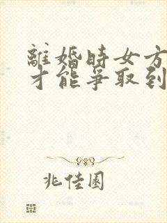 离婚时女方怎样才能争取到孩子的抚养权?