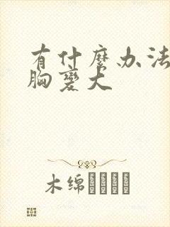 有什么办法能让胸变大