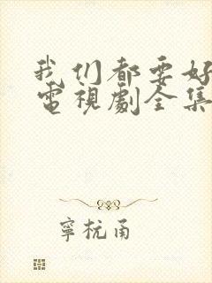 我们都要好好的电视剧全集免费