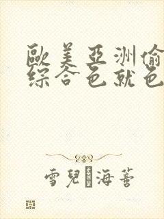 欧美亚洲偷图色综合色就色