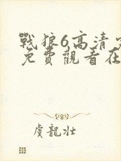 战狼6高清完整免费观看在线观看