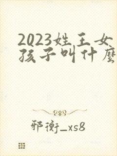 2023姓王女孩子叫什么名字好
