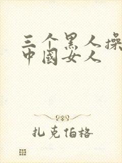 三个黑人操一个中国女人