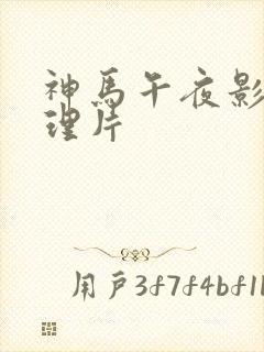 神马午夜影院伦理片