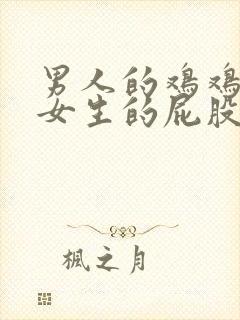 男人的鸡鸡插进女生的屁股里