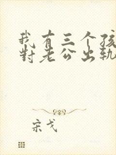 我有三个孩子面对老公出轨我该怎么办