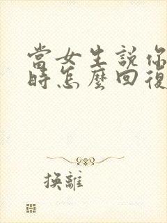 当女生说你很烦时怎么回复