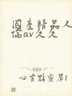 国产精品人妻人伦av久久