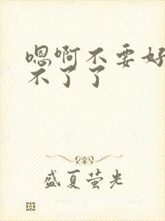 嗯啊不要好大受不了了