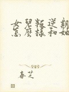 女儿叛逆期妈妈怎么样和她沟通