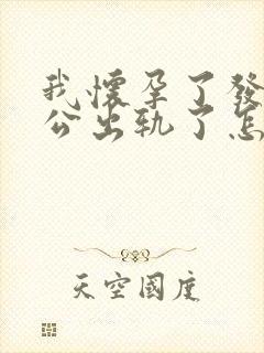 我怀孕了发现老公出轨了怎么办