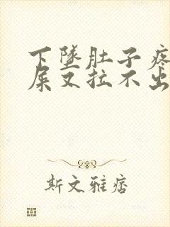 下坠肚子疼想拉屎又拉不出来怎么回事