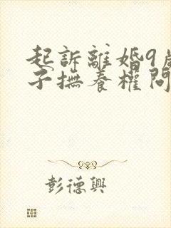 起诉离婚9岁孩子抚养权问题