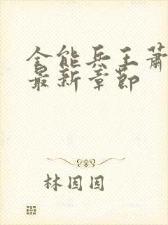 全能兵王萧晨的最新章节