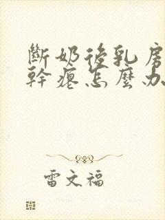 断奶后乳房下垂干瘪怎么办