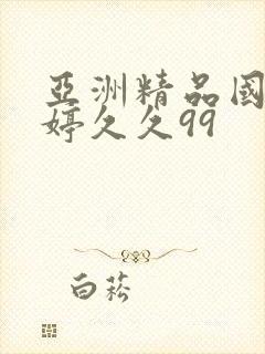 亚洲精品国产婷婷久久99