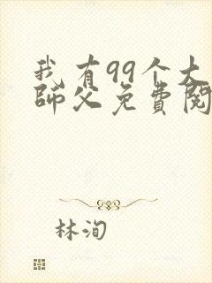 我有99个大佬师父免费阅读小说
