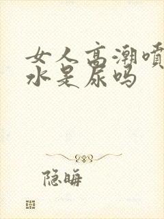 女人高潮喷出的水是尿吗