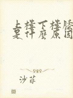 上楼下楼膝盖疼是什么原因