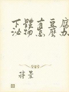 下体有豆腐渣分泌物怎么办