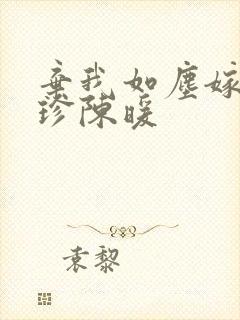 弃我如尘嫁你为珍陈暖