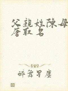 父亲姓陈母亲姓唐取名