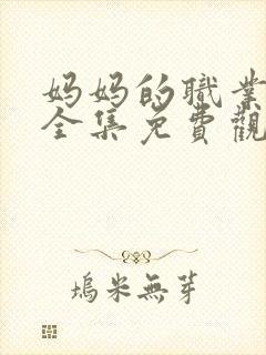 妈妈的职业在线全集免费观看