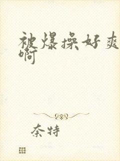 被爆操好爽啊啊啊