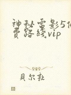 神秘电影5条免费路线vip