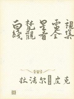 白梵星电视剧在线观看全集免费