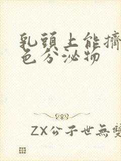 乳头上能挤出白色分泌物