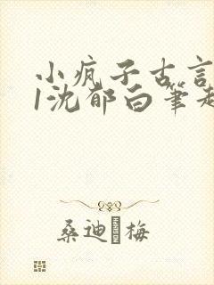 小疯子古言1v1沈郁白笔趣阁