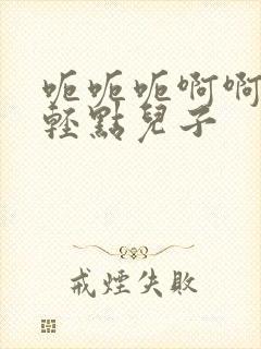 呃呃呃啊啊啊嗯轻点儿子