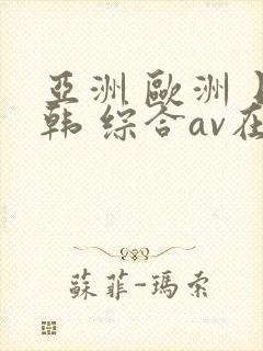 亚洲 欧洲 日韩 综合av在线