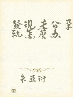 发现老公孕期出轨怎么办