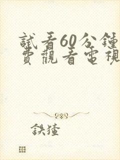 试看60分钟免费观看电视剧全集高清