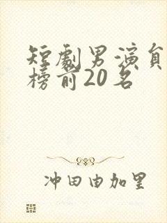短剧男演员排行榜前20名