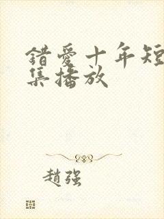 错爱十年短剧全集播放