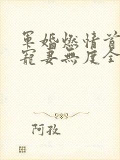 军婚燃情首长他宠妻无度全文免费阅读