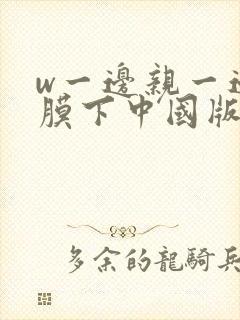 w一边亲一边面膜下中国版韩剧
