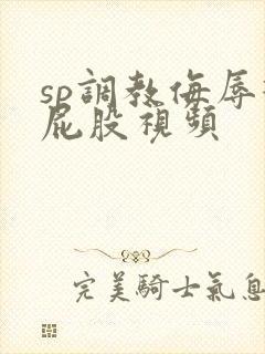 sp调教侮辱打屁股视频