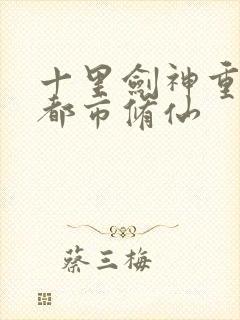 十里剑神重生之都市修仙