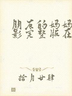 朋友的妈妈3电影完整版在线观看