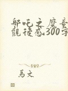 哪吒之魔童降世观后感300字