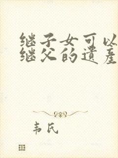 继子女可以继承继父的遗产吗