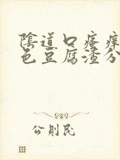 阴道口瘙痒有白色豆腐渣分泌物