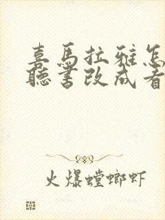 喜马拉雅怎么把听书改成看书