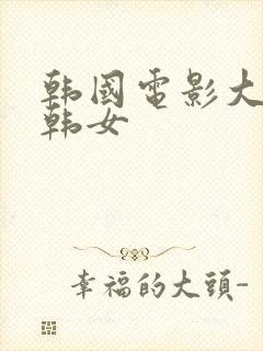 韩国电影大尺度韩女