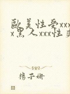 欧美性受xxxx黑人xxx性爽