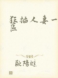 狂插人妻一区二区